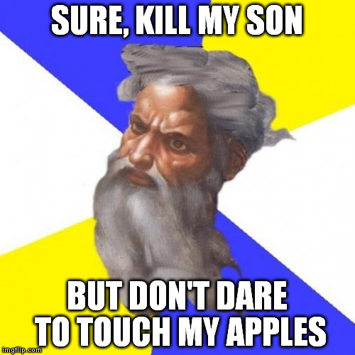Advice God | SURE, KILL MY SON; BUT DON'T DARE TO TOUCH MY APPLES | image tagged in memes,advice god | made w/ Imgflip meme maker