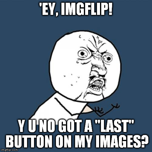 I don' wanna hafta scroll down a buncha pages to hit Next if I wanna find one o' my early memes... | 'EY, IMGFLIP! Y U NO GOT A "LAST" BUTTON ON MY IMAGES? | image tagged in memes,y u no | made w/ Imgflip meme maker