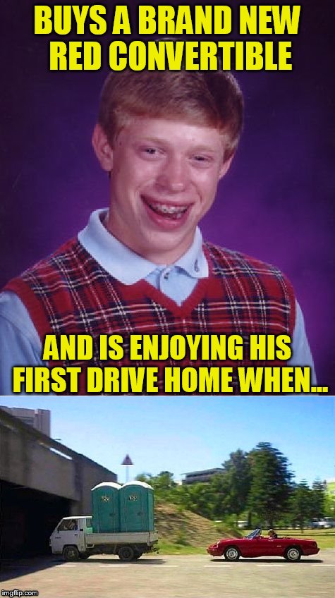 Bad Luck Brian | BUYS A BRAND NEW RED CONVERTIBLE; AND IS ENJOYING HIS FIRST DRIVE HOME WHEN... | image tagged in bad luck brian,funny meme,convertible,poop,driving,car | made w/ Imgflip meme maker