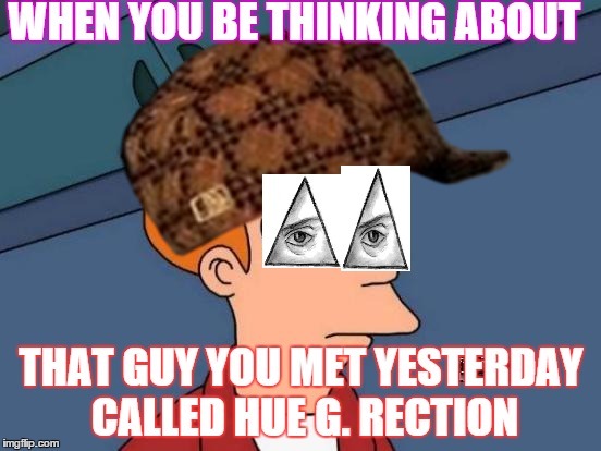 WHEN YOU BE THINKING ABOUT; THAT GUY YOU MET YESTERDAY CALLED HUE G. RECTION | image tagged in gone wrong,in the hood | made w/ Imgflip meme maker