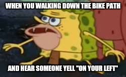 Spongegar Meme | WHEN YOU WALKING DOWN THE BIKE PATH; AND HEAR SOMEONE YELL "ON YOUR LEFT" | image tagged in caveman spongebob | made w/ Imgflip meme maker