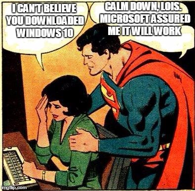 Superman & Lois Problems | CALM DOWN, LOIS.  MICROSOFT ASSURED ME IT WILL WORK; I CAN'T BELIEVE YOU DOWNLOADED WINDOWS 10 | image tagged in superman  lois problems | made w/ Imgflip meme maker