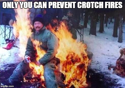 LIGAF Meme | ONLY YOU CAN PREVENT CROTCH FIRES | image tagged in memes,ligaf | made w/ Imgflip meme maker