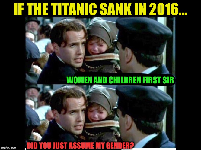 Let me bring all of us back to the real problem, not that dang gorilla, he died, kiss it goodbye | IF THE TITANIC SANK IN 2016... WOMEN AND CHILDREN FIRST SIR; DID YOU JUST ASSUME MY GENDER? | image tagged in titanic,meme,funny,gender,2016,women | made w/ Imgflip meme maker