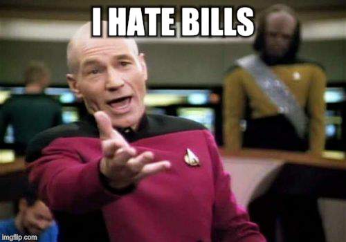 Picard Wtf Meme | I HATE BILLS | image tagged in memes,picard wtf | made w/ Imgflip meme maker