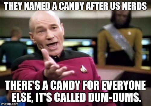 Picard Wtf Meme | THEY NAMED A CANDY AFTER US NERDS THERE'S A CANDY FOR EVERYONE ELSE, IT'S CALLED DUM-DUMS. | image tagged in memes,picard wtf | made w/ Imgflip meme maker
