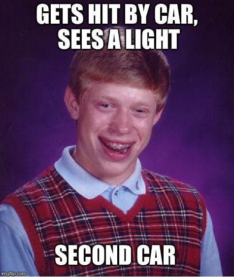 Bad Luck Brian | GETS HIT BY CAR, SEES A LIGHT; SECOND CAR | image tagged in memes,bad luck brian | made w/ Imgflip meme maker