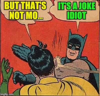 Batman Slapping Robin Meme | BUT THAT'S NOT MO... IT'S A JOKE IDIOT | image tagged in memes,batman slapping robin | made w/ Imgflip meme maker