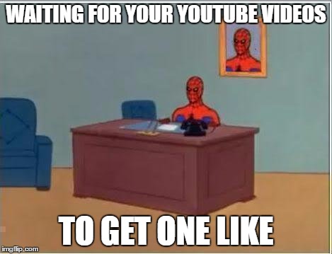 Spiderman Computer Desk | WAITING FOR YOUR YOUTUBE VIDEOS; TO GET ONE LIKE | image tagged in memes,spiderman computer desk,spiderman | made w/ Imgflip meme maker