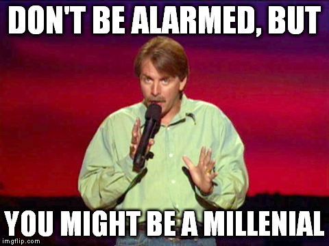 DON'T BE ALARMED, BUT YOU MIGHT BE A MILLENIAL | made w/ Imgflip meme maker