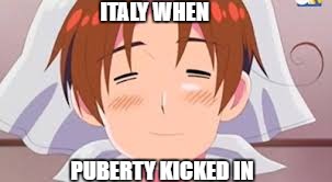 Italy | ITALY WHEN; PUBERTY KICKED IN | image tagged in hetalia | made w/ Imgflip meme maker