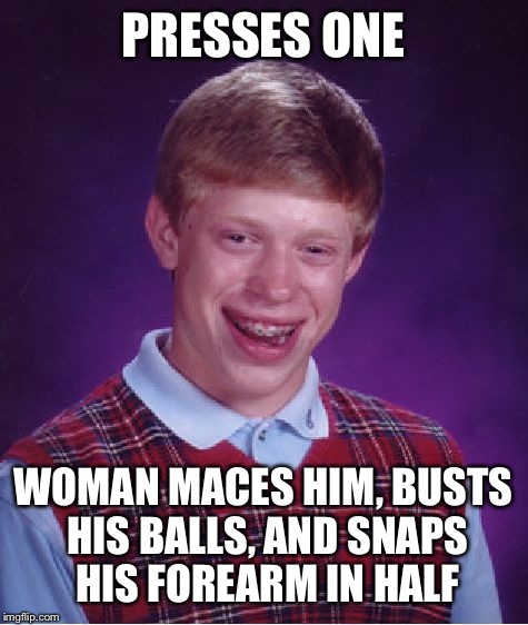 Bad Luck Brian Meme | PRESSES ONE WOMAN MACES HIM, BUSTS HIS BALLS, AND SNAPS HIS FOREARM IN HALF | image tagged in memes,bad luck brian | made w/ Imgflip meme maker