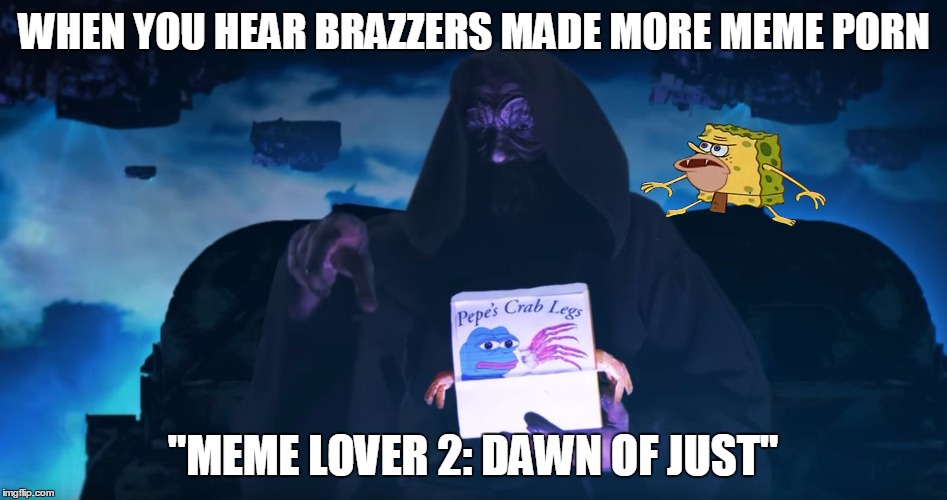 Dank Meme Porn: Meme Lover 2, Dawn of Just | WHEN YOU HEAR BRAZZERS MADE MORE MEME PORN; "MEME LOVER 2: DAWN OF JUST" | image tagged in sheev,meme lover,dawn of just,spongegar meme,caveman spongebob | made w/ Imgflip meme maker