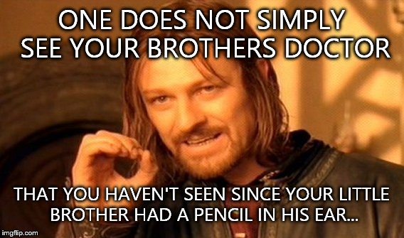 One Does Not Simply | ONE DOES NOT SIMPLY SEE YOUR BROTHERS DOCTOR; THAT YOU HAVEN'T SEEN SINCE YOUR LITTLE BROTHER HAD A PENCIL IN HIS EAR... | image tagged in memes,one does not simply | made w/ Imgflip meme maker