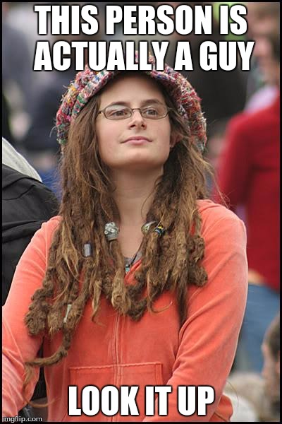 College Liberal Meme | THIS PERSON IS ACTUALLY A GUY; LOOK IT UP | image tagged in memes,college liberal | made w/ Imgflip meme maker