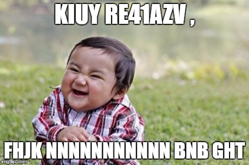 My four year old daughter wanted to make her first meme, so without further adoo (adu adeu?) my daughter's first meme!  | KIUY RE41AZV , FHJK NNNNNNNNNNN BNB GHT | image tagged in memes,evil toddler,four year daughters first meme | made w/ Imgflip meme maker