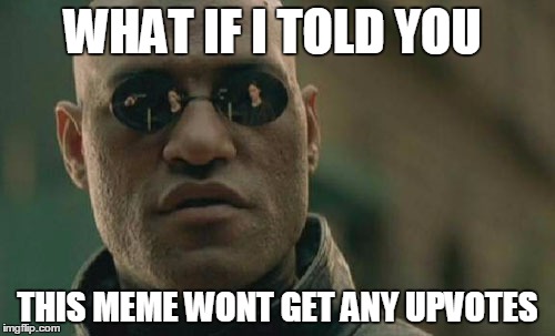 Matrix Morpheus Meme | WHAT IF I TOLD YOU; THIS MEME WONT GET ANY UPVOTES | image tagged in memes,matrix morpheus | made w/ Imgflip meme maker