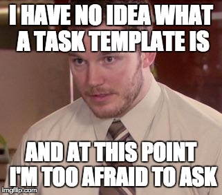 Andy Dwyer | I HAVE NO IDEA WHAT A TASK TEMPLATE IS; AND AT THIS POINT I'M TOO AFRAID TO ASK | image tagged in andy dwyer | made w/ Imgflip meme maker