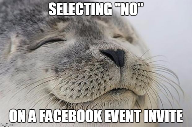 Satisfied Seal | SELECTING "NO"; ON A FACEBOOK EVENT INVITE | image tagged in memes,satisfied seal,AdviceAnimals | made w/ Imgflip meme maker