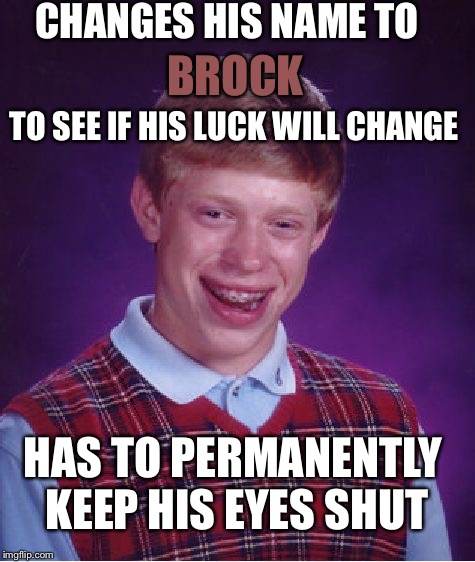 Bad Luck Brian Meme | CHANGES HIS NAME TO; BROCK; TO SEE IF HIS LUCK WILL CHANGE; HAS TO PERMANENTLY KEEP HIS EYES SHUT | image tagged in memes,bad luck brian,pokemon,bad luck brian name change | made w/ Imgflip meme maker