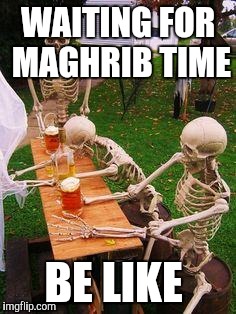 skeletons-drinking | WAITING FOR MAGHRIB TIME; BE LIKE | image tagged in skeletons-drinking | made w/ Imgflip meme maker