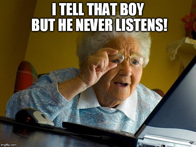 Grandma Finds The Internet Meme | I TELL THAT BOY BUT HE NEVER LISTENS! | image tagged in memes,grandma finds the internet | made w/ Imgflip meme maker