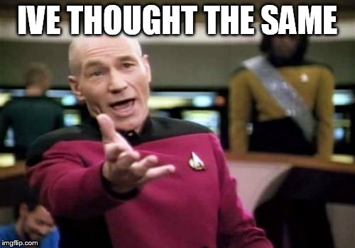 Picard Wtf Meme | IVE THOUGHT THE SAME | image tagged in memes,picard wtf | made w/ Imgflip meme maker