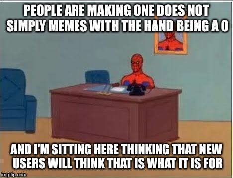 Spider man at his desk | PEOPLE ARE MAKING ONE DOES NOT SIMPLY MEMES WITH THE HAND BEING A 0; AND I'M SITTING HERE THINKING THAT NEW USERS WILL THINK THAT IS WHAT IT IS FOR | image tagged in spider man at his desk | made w/ Imgflip meme maker