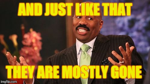 AND JUST LIKE THAT THEY ARE MOSTLY GONE | image tagged in memes,steve harvey | made w/ Imgflip meme maker