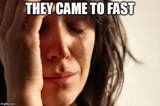 First World Problems Meme | THEY CAME TO FAST | image tagged in memes,first world problems | made w/ Imgflip meme maker