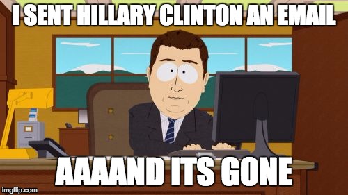 Aaaaand Its Gone | I SENT HILLARY CLINTON AN EMAIL; AAAAND ITS GONE | image tagged in memes,aaaaand its gone | made w/ Imgflip meme maker