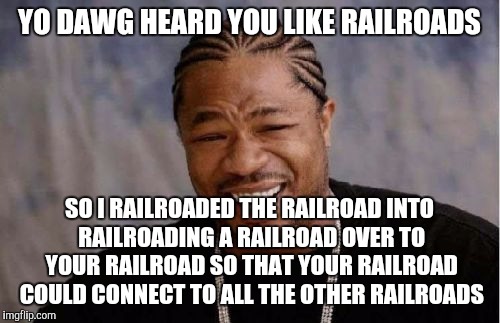 Yo Dawg Heard You | YO DAWG HEARD YOU LIKE RAILROADS; SO I RAILROADED THE RAILROAD INTO RAILROADING A RAILROAD OVER TO YOUR RAILROAD SO THAT YOUR RAILROAD COULD CONNECT TO ALL THE OTHER RAILROADS | image tagged in memes,yo dawg heard you | made w/ Imgflip meme maker