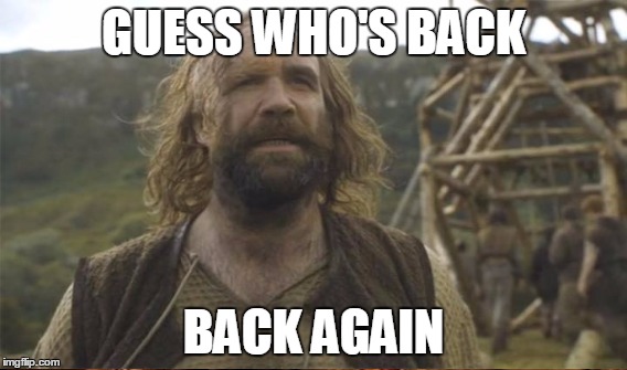 The Hound Returns | GUESS WHO'S BACK; BACK AGAIN | image tagged in the hound,game of thrones | made w/ Imgflip meme maker