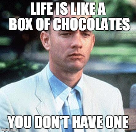 forrest gump | LIFE IS LIKE A BOX OF CHOCOLATES; YOU DON'T HAVE ONE | image tagged in forrest gump,memes | made w/ Imgflip meme maker