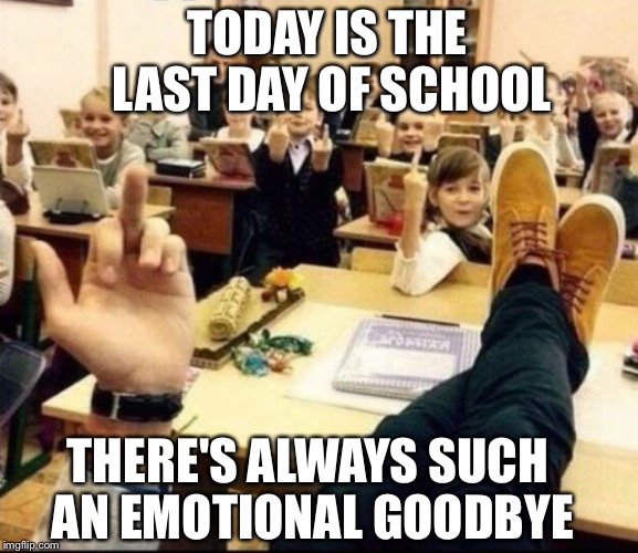 Schools out for summer.... | TODAY IS THE LAST DAY OF SCHOOL; THERE'S ALWAYS SUCH AN EMOTIONAL GOODBYE | image tagged in memes,funny,school,summer time,middle finger | made w/ Imgflip meme maker