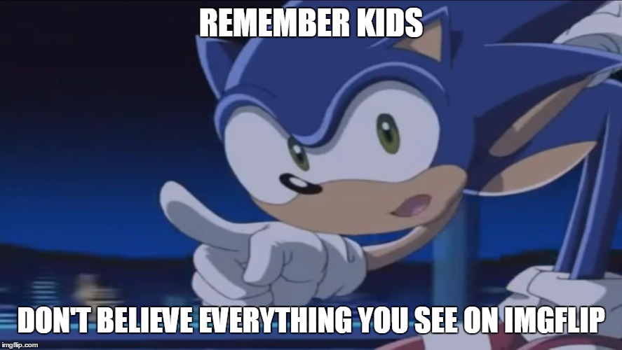 Kids, Don't - Sonic X | REMEMBER KIDS; DON'T BELIEVE EVERYTHING YOU SEE ON IMGFLIP | image tagged in kids don't - sonic x | made w/ Imgflip meme maker