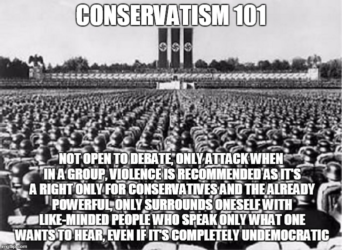 CONSERVATISM 101 NOT OPEN TO DEBATE, ONLY ATTACK WHEN IN A GROUP, VIOLENCE IS RECOMMENDED AS IT'S A RIGHT ONLY FOR CONSERVATIVES AND THE ALR | made w/ Imgflip meme maker