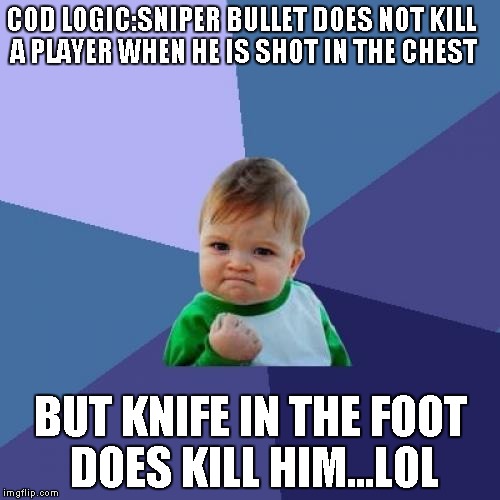 Success Kid | COD LOGIC:SNIPER BULLET DOES NOT KILL A PLAYER WHEN HE IS SHOT IN THE CHEST; BUT KNIFE IN THE FOOT DOES KILL HIM...LOL | image tagged in memes,success kid | made w/ Imgflip meme maker