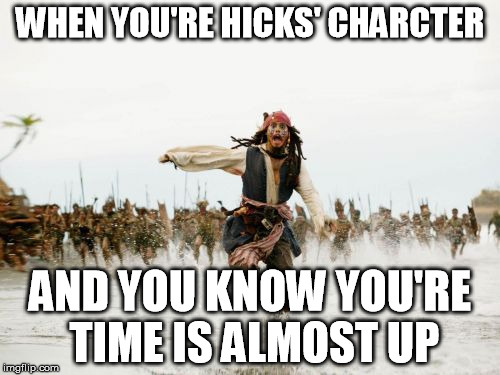 Jack Sparrow Being Chased Meme | WHEN YOU'RE HICKS' CHARCTER; AND YOU KNOW YOU'RE TIME IS ALMOST UP | image tagged in memes,jack sparrow being chased | made w/ Imgflip meme maker