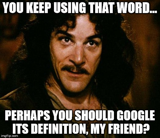 I guess Vizzini could have used Google. | YOU KEEP USING THAT WORD... PERHAPS YOU SHOULD GOOGLE ITS DEFINITION, MY FRIEND? | image tagged in memes,inigo montoya,google,definition,word,funny | made w/ Imgflip meme maker