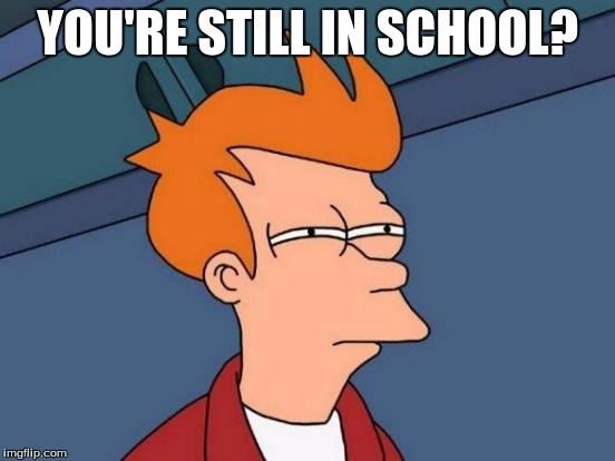 Futurama Fry Meme | YOU'RE STILL IN SCHOOL? | image tagged in memes,futurama fry | made w/ Imgflip meme maker