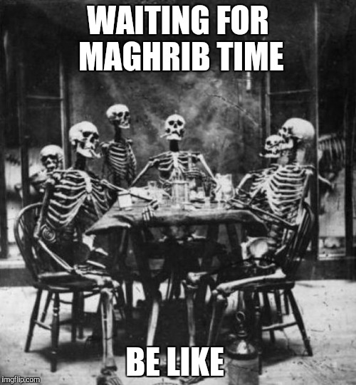 Happy Ramadhan folks  | WAITING FOR MAGHRIB TIME; BE LIKE | image tagged in skeletons | made w/ Imgflip meme maker