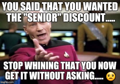 But, I don't look that old!!   | YOU SAID THAT YOU WANTED THE "SENIOR" DISCOUNT..... STOP WHINING THAT YOU NOW GET IT WITHOUT ASKING..... 😦 | image tagged in memes,picard wtf | made w/ Imgflip meme maker