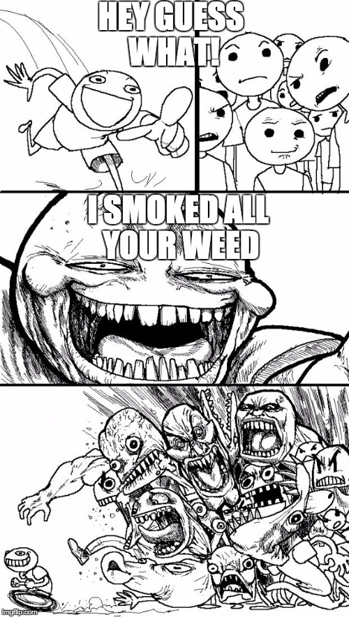 Hey Internet Meme | HEY GUESS WHAT! I SMOKED ALL YOUR WEED | image tagged in memes,hey internet | made w/ Imgflip meme maker