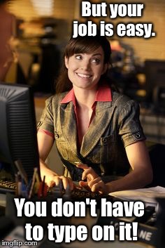 But your job is easy. You don't have to type on it! | made w/ Imgflip meme maker