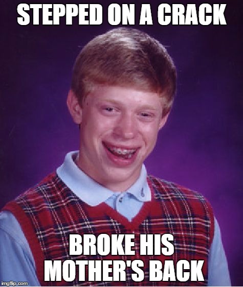 Bad Luck Brian Meme | STEPPED ON A CRACK; BROKE HIS MOTHER'S BACK | image tagged in memes,bad luck brian | made w/ Imgflip meme maker