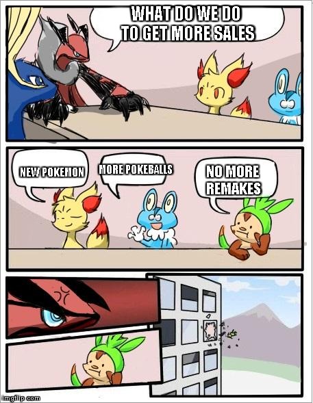 Pokemon board meeting | WHAT DO WE DO TO GET MORE SALES; NEW POKEMON; MORE POKEBALLS; NO MORE REMAKES | image tagged in pokemon board meeting | made w/ Imgflip meme maker