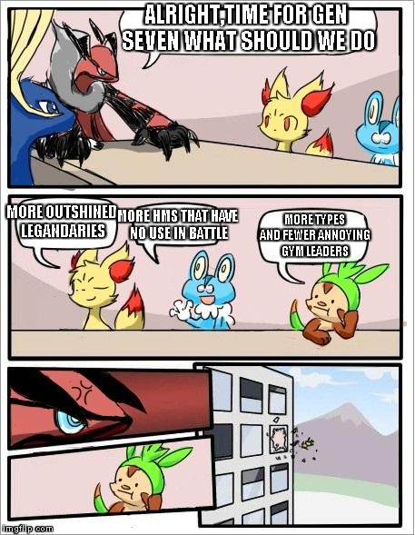 Pokemon board meeting | ALRIGHT,TIME FOR GEN SEVEN WHAT SHOULD WE DO; MORE TYPES AND FEWER ANNOYING GYM LEADERS; MORE HMS THAT HAVE NO USE IN BATTLE; MORE OUTSHINED LEGANDARIES | image tagged in pokemon board meeting | made w/ Imgflip meme maker