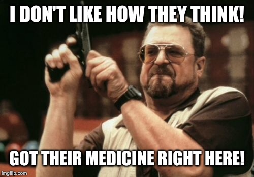 Am I The Only One Around Here Meme | I DON'T LIKE HOW THEY THINK! GOT THEIR MEDICINE RIGHT HERE! | image tagged in memes,am i the only one around here | made w/ Imgflip meme maker