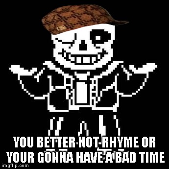 Sans | YOU BETTER NOT RHYME OR YOUR GONNA HAVE A BAD TIME | image tagged in sans,scumbag | made w/ Imgflip meme maker